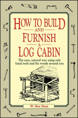 How to Build and Furnish a Log Cabin: The Easy, Natural Way Using Only Hand Tools and the Woods Around You Wiley