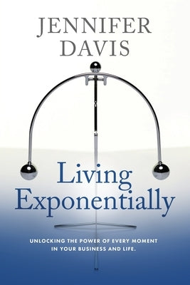 Living Exponentially: Unlocking the Power of Every Moment in Your Business and Life Paperback Spotlight Publishing