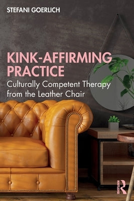 Kink-Affirming Practice: Culturally Competent Therapy from the Leather Chair Paperback Routledge