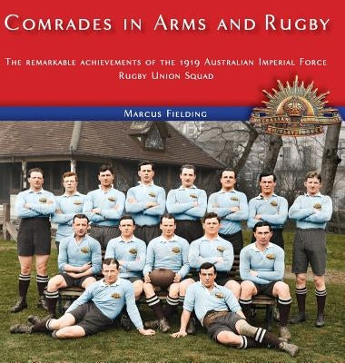 Comrades in Arms and Rugby: The remarkable achievements of the 1919 Australian Imperial Force Rugby Union Squad by Fielding, Marcus