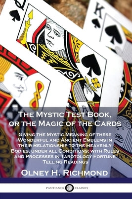 The Mystic Test Book, or the Magic of the Cards: Giving the Mystic Meaning of these Wonderful and Ancient Emblems in their Relationship to the Heavenl Paperback Pantianos Classics