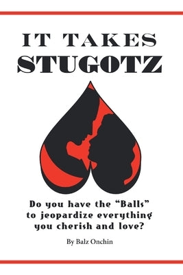It Takes Stugotz: Do You Have the "Balls" to Jeopardize Everything You Cherish and Love? Paperback Lulu Publishing Services