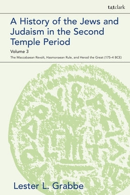 A History of the Jews and Judaism in the Second Temple Period, Volume 3: The Maccabaean Revolt, Hasmonaean Rule, and Herod the Great (175-4 BCE) Paperback Continnuum-3PL