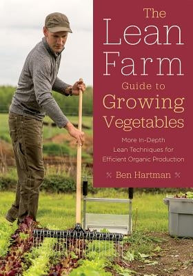 The Lean Farm Guide to Growing Vegetables: More In-Depth Lean Techniques for Efficient Organic Production Paperback Chelsea Green Publishing Company