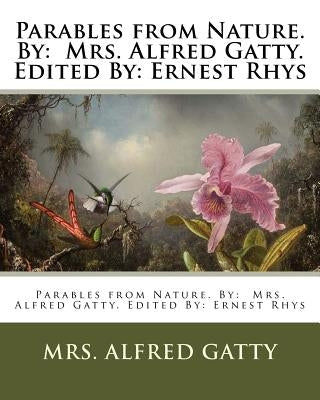 Parables from Nature. By: Mrs. Alfred Gatty. Edited By: Ernest Rhys Paperback Createspace Independent Publishing Platform