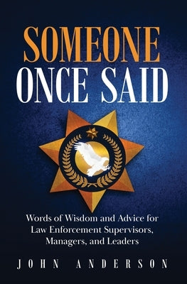 Someone Once Said: Words of Wisdom and Advice for Law Enforcement Supervisors, Managers, and Leaders Paperback Quill Driver Books