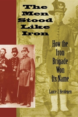 The Men Stood Like Iron: How the Iron Brigade Won Its Name Paperback Indiana University Press