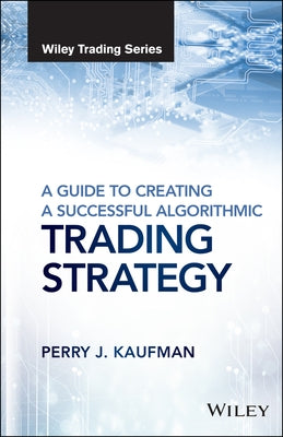 A Guide to Creating a Successful Algorithmic Trading Strategy by Kaufman, Perry J.