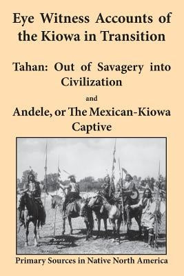 Eye Witness Accounts of the Kiowa in Transition: Tahan - Out of Savagery Into Civilization and Andele, or the Mexican-Kiowa Captive Paperback Bauu Institute