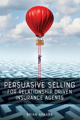 Persuasive Selling for Relationship Driven Insurance Agents Influence People, LLC