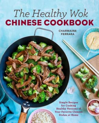 The Healthy Wok Chinese Cookbook: Fresh Recipes to Sizzle, Steam, and Stir-Fry Restaurant Favorites at Home Rockridge Press