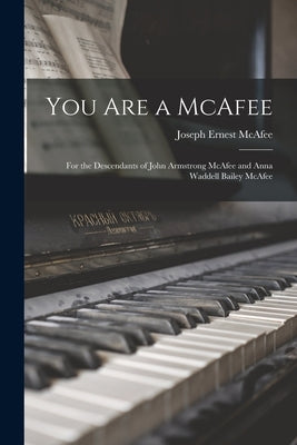 You Are a McAfee: for the Descendants of John Armstrong McAfee and Anna Waddell Bailey McAfee by McAfee, Joseph Ernest 1870-1947
