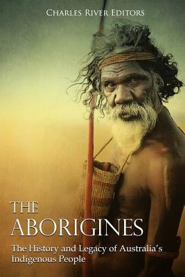 The Aborigines: The History and Legacy of Australia's Indigenous People Paperback Createspace Independent Publishing Platform
