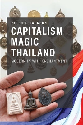 Capitalism Magic Thailand: Modernity with Enchantment by Jackson, Peter A.