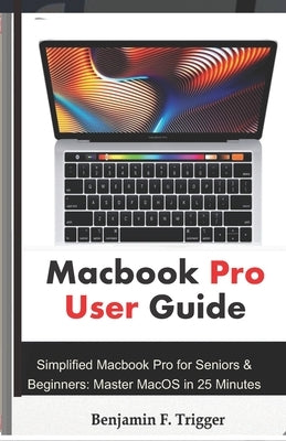 Macbook Pro User Guide: Simplified Macbook Pro for Seniors & Beginners: Master MacOS in 25 Minutes Paperback Independently Published