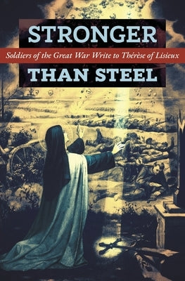 Stronger than Steel: Soldiers of the Great War Write to Thérèse of Lisieux Paperback Angelico Press