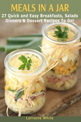Meals In A Jar: 27 Quick & Easy Healthy Breakfasts, Salads, Dinners & Dessert Recipes To Go: The Best Mason Jar Meals in One Book Paperback Createspace Independent Publishing Platform