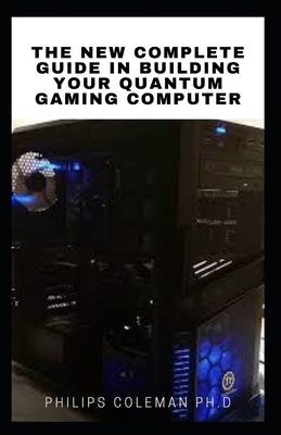 The New Complete Guide in Building Your Quantum Gaming Computer Paperback Independently Published