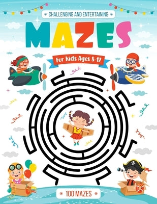 Challenging and Entertaining Mazes for Kids Ages 8-12: 100 Mazes Activity Book - 8-10, 9-12, 10-12 years old - Workbook for Children with Games, Puzzl Paperback Independently Published
