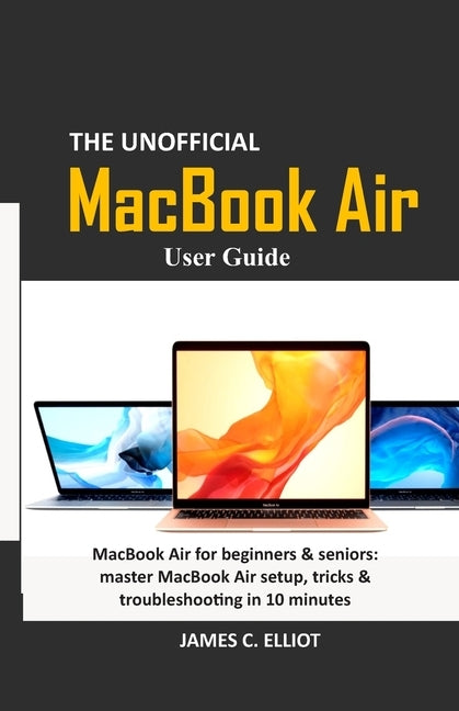 The Unofficial MacBook Air User Guide: MacBook Air for beginners & seniors: master MacBook Air setup, tricks & troubleshooting in 10 minutes Paperback Independently Published