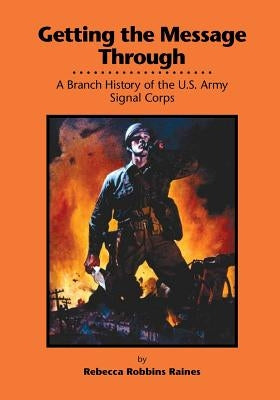 Getting the Message Through: A Branch History of the U.S. Army Signal Corps Paperback Createspace Independent Publishing Platform