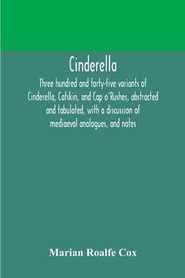 Cinderella; three hundred and forty-five variants of Cinderella, Catskin, and Cap o'Rushes, abstracted and tabulated, with a discussion of mediaeval a Paperback Alpha Edition