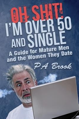 Oh Shit! I'm Over 50 and Single: A Guide for Mature Men and the Women They Date Paperback Rated P Press