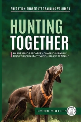 Hunting Together: Harnessing Predatory Chasing in Family Dogs through Motivation-Based Training Paperback Predation Substitute Training