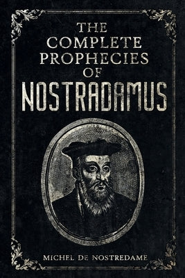 The Complete Prophecies of Nostradamus: Complete Future, Past and Present predictions with comprehensive Almanacs by de Nostredame, Michel