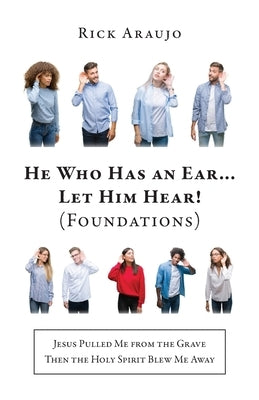 He Who Has an Ear... Let Him Hear! (Foundations): Jesus Pulled Me from the Grave Then the Holy Spirit Blew Me Away Paperback Trilogy Christian Publishing