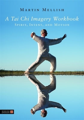 A Tai Chi Imagery Workbook: Spirit, Intent, and Motion by Mellish, Martin
