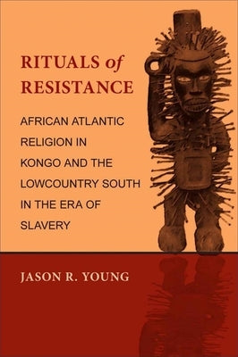 Rituals of Resistance: African Atlantic Religion in Kongo and the Lowcountry South in the Era of Slavery Paperback LSU Press