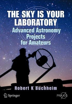 The Sky Is Your Laboratory: Advanced Astronomy Projects for Amateurs by Buchheim, Robert