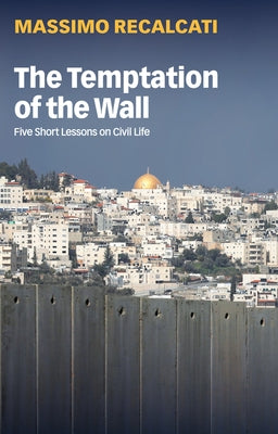 The Temptation of the Wall: Five Short Lessons on Civil Life Paperback Polity Press
