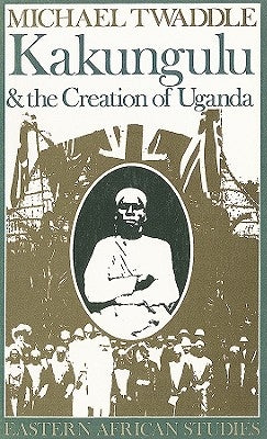 Kakungulu and the Creation of Uganda, 1868-1928: 1868-1928 Paperback Ohio University Press