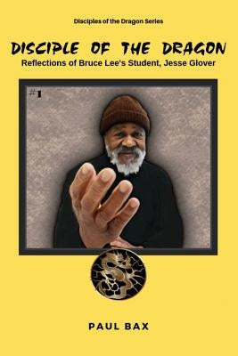 Jesse Glover: Disciples of the Dragon: Reflections of Bruce Lee's First Student, Jesse Glover Paperback Createspace Independent Publishing Platform