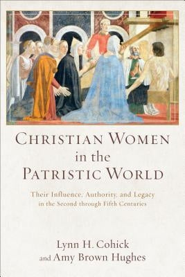 Christian Women in the Patristic World: Their Influence, Authority, and Legacy in the Second Through Fifth Centuries Paperback Baker Academic