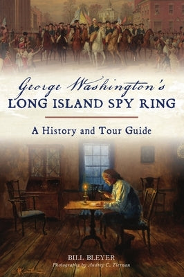 George Washington's Long Island Spy Ring: A History and Tour Guide Paperback History Press