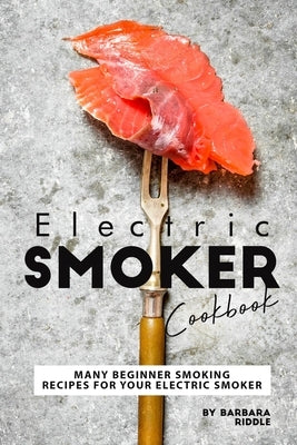 Electric Smoker Cookbook: Many Beginner Smoking Recipes for Your Electric Smoker Paperback Independently Published