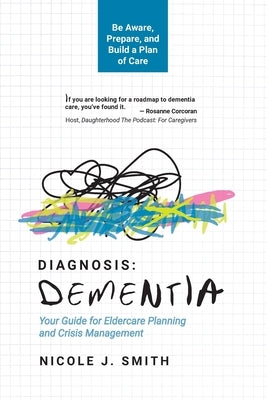 Diagnosis Dementia: Your Guide for Eldercare Planning and Crisis Management by Smith, Nicole J.