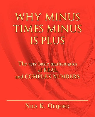 Why Minus Times Minus Is Plus: The very basic mathematics of real and complex numbers Paperback iUniverse