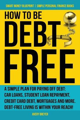 How to Be Debt Free: A Simple Plan for Paying Off Debt: Car Loans, Student Loan Repayment, Credit Card Debt, Mortgages, and More. Debt-Free Paperback Createspace Independent Publishing Platform
