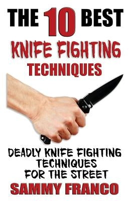 The 10 Best Knife Fighting Techniques: Deadly Knife Fighting Techniques for the Street Paperback Contemporary Fighting Arts, LLC
