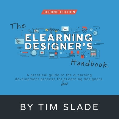 The eLearning Designer's Handbook: A Practical Guide to the eLearning Development Process for New eLearning Designers Independently Published