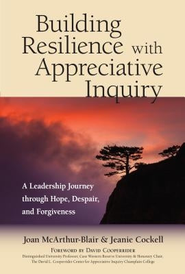 Building Resilience with Appreciative Inquiry: A Leadership Journey Through Hope, Despair, and Forgiveness by McArthur-Blair, Joan