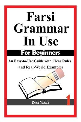 Farsi Grammar in Use: For Beginners: An Easy-to-Use Guide with Clear Rules and Real-World Examples Paperback Createspace Independent Publishing Platform