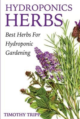 Hydroponics Herbs: Best Herbs For Hydroponic Gardening Paperback Createspace Independent Publishing Platform