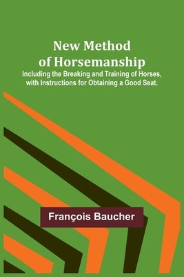 New Method of Horsemanship; Including the Breaking and Training of Horses, with Instructions for Obtaining a Good Seat. Paperback Alpha Edition