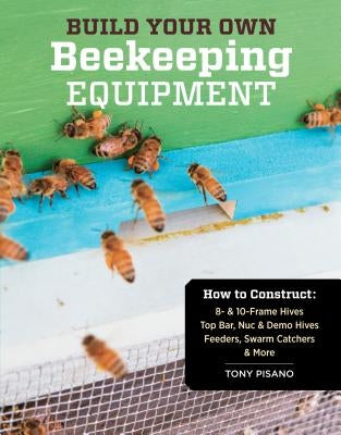Build Your Own Beekeeping Equipment: How to Construct 8- & 10-Frame Hives; Top Bar, Nuc & Demo Hives; Feeders, Swarm Catchers & More Paperback Storey Publishing