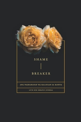 Shame Breaker - A Tagalog Love God Greatly Bible Study Journal: Ang paghahanap ng kalayaan sa Kaniya Paperback Blurb